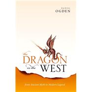 The Dragon in the West From Ancient Myth to Modern Legend by Ogden, Daniel, 9780198830184