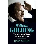 William Golding The Man Who Wrote Lord of the Flies by Carey, John, 9781501100185