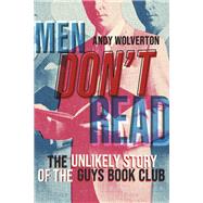 Men Don't Read The Unlikely Story of the Guys Book Club by Wolverton, Andy, 9781667840185