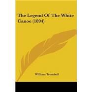 The Legend Of The White Canoe by Trumbull, William, 9780548680186