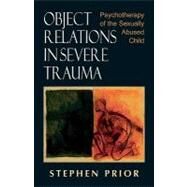 Object Relations in Severe Trauma Psychotherapy of the Sexually Abused Child by Prior, Stephen, 9780765700186