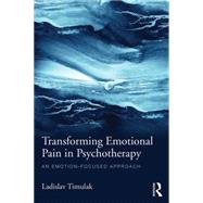 Transforming Emotional Pain in Psychotherapy: An emotion-focused approach by Timulak; Ladislav, 9781138790186