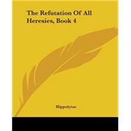 The Refutation Of All Heresies: Book 4 by Hippolytus, Antipope, 9781419180187