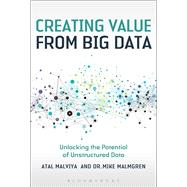 Creating Value from Big Data Unlocking the Potential of Unstructured Data by Malviya, Atal; Malmgren, Mike, 9781472930187