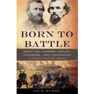 Born to Battle Grant and Forrest--Shiloh, Vicksburg, and Chattanooga by Hurst, Jack, 9780465020188