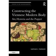 Constructing the Viennese Modern Body: Art, Hysteria, and the Puppet by Timpano; Nathan J., 9781138220188
