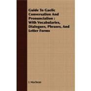 Guide to Gaelic Conversation and Pronunciation : With Vocabularies, Dialogues, Phrases, and Letter Forms by Macbean, L., 9781409720188