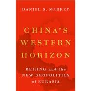 China's Western Horizon Beijing and the New Geopolitics of Eurasia by Markey, Daniel, 9780190680190