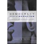 Democracy After Liberalism: Pragmatism and Deliberative Politics by Talisse; Robert B., 9780415950190