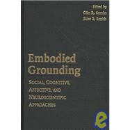 Embodied Grounding: Social, Cognitive, Affective, and Neuroscientific Approaches by Gün R. Semin , Eliot R. Smith, 9780521880190