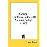 Sabrin : The Class Goddess of Amherst College (1910) by Shoop, Max, 9780548850190