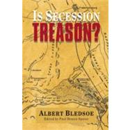 Is Secession Treason? by Bledsoe, Albert Taylor; Sporer, Paul Dennis, 9781932490190