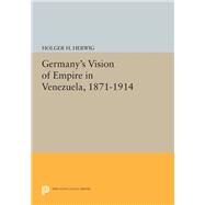 Germany's Vision of Empire in Venezuela, 1871-1914 by Herwig, Holger H., 9780691610191