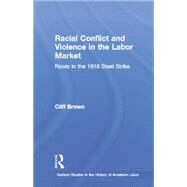 Racial Conflicts and Violence in the Labor Market: Roots in the 1919 Steel Strike by Brown,Cliff, 9781138880191