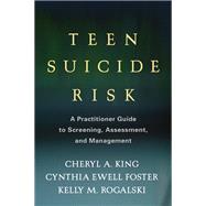 Teen Suicide Risk A Practitioner Guide to Screening, Assessment, and Management by King, Cheryl A.; Ewell Foster, Cynthia; Rogalski, Kelly M., 9781462510191
