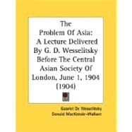 Problem of Asi : A Lecture Delivered by G. D. Wesselitsky Before the Central Asian Society of London, June 1, 1904 (1904) by Wesselitsky, Gabriel De; Mackenzie-wallace, Donald (CON), 9780548900192