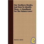 Our Northern Shrubs, and How to Identify Them : A Handbook for the Nature-Lover by Keeler, Harriet L., 9781408690192