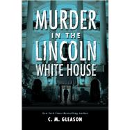Murder in the Lincoln White House by Gleason, C. M., 9781496710192