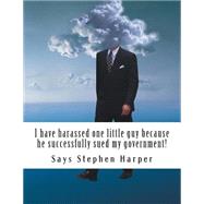 I Have Harassed One Little Guy Because He Successfully Sued My Government! by Harper, Says Stephen, 9781502880192