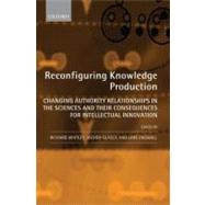 Reconfiguring Knowledge Production Changing Authority Relationships in the Sciences and their Consequences for Intellectual Innovation by Whitley, Richard; Glaser, Jochen; Engwall, Lars, 9780199590193