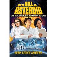 How to Kill an Asteroid The Real Science of Planetary Defense by Andrews, Robin George, 9781324050193