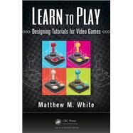 Learn to Play: Designing Tutorials for Video Games by White; Matthew M., 9781482220193