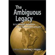 The Ambiguous Legacy: U.S. Foreign Relations in the 'American Century' by Edited by Michael J. Hogan, 9780521770194