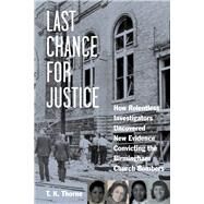 Last Chance for Justice How Relentless Investigators Uncovered New Evidence Convicting the Birmingham Church Bombers by Thorne, T. K., 9781641600194