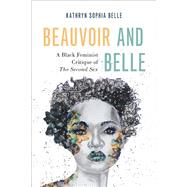 Beauvoir and Belle A Black Feminist Critique of The Second Sex by Belle, Kathryn Sophia, 9780197660195