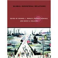 Global Industrial Relations by Morley, Michael J.; Gunnigle, Patrick; Collings, David G., 9780203970195