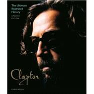 Clapton - Updated Edition The Ultimate Illustrated History by Welch, Chris, 9780760350195