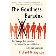 The Goodness Paradox The Strange Relationship Between Virtue and Violence in Human Evolution by Wrangham, Richard, 9781101970195