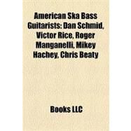 American Ska Bass Guitarists : Dan Schmid, Victor Rice, Roger Manganelli, Mikey Hachey, Chris Beaty by , 9781158330195