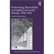 Performing Masculinity in English University Drama, 1598-1636 by Marlow,Christopher, 9781409410195