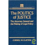 The Politics of Justice: Attorney General and the Making of Government Legal Policy: Attorney General and the Making of Government Legal Policy by Clayton, Cornell W., 9781563240195