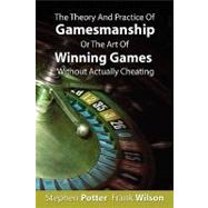The Theory and Practice of Gamesmanship or the Art of Winning Games Without Actually Cheating by Potter, Stephen; Wilson, Frank, 9781607960195