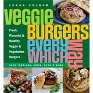 Veggie Burgers Every Which Way Fresh, Flavorful and Healthy Vegan and Vegetarian Burgers - Plus Toppings, Sides, Buns and More by Volger, Lukas, 9781615190195