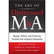 The Art of Distressed M&A: Buying, Selling, and Financing Troubled and Insolvent Companies by Nesvold, H. Peter; Anapolsky, Jeffrey; Reed Lajoux, Alexandra, 9780071750196