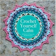 Crochet Yourself Calm 50 Motifs & 15 Projects for Mindful Relaxation by Heffernan, Carmen, 9781454710196