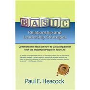 Basic Relationship and Leadership Strategies: Commonsense Ideas on How to Get Along Better With the Important People in Your Life by Heacock, Paul E., 9781490730196