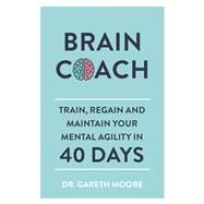 Brain Coach Train, Regain and Maintain Your Mental Agility in 40 Days by Moore, Gareth, 9781789290196