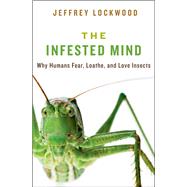 The Infested Mind Why Humans Fear, Loathe, and Love Insects by Lockwood, Jeffrey, 9780199930197