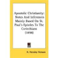 Apostolic Christianity : Notes and Inferences Mainly Based on St. Paul's Epistles to the Corinthians (1898) by Henson, H. Hensley, 9780548710197