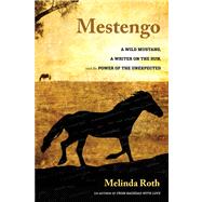 Mestengo A Wild Mustang, a Writer on the Run, and the Power of the Unexpected by Roth, Melinda, 9780762790197