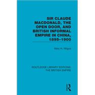 Sir Claude MacDonald, the Open Door, and British Informal Empire in China, 1895-1900 by Mary H. Wilgus, 9781351120197