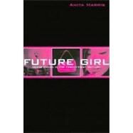 Future Girls : Young Women in the Twenty-First Century by Harris, Anita, 9780203490198