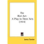 Riot Act : A Play in Three Acts (1914) by Sexton, James, 9780548870198