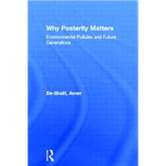 Why Posterity Matters: Environmental Policies and Future Generations by De-Shalit,Avner, 9780415100199