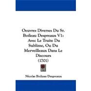 Oeuvres Diverses du Sr Boileau Despreaux V1 : Avec le Traite du Sublime, Ou du Merveilleaux Dans le Discours (1701) by Despreaux, Nicolas Boileau, 9781104450199