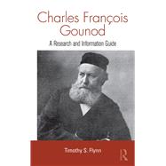 Charles Francois Gounod: A Research and Information Guide by Flynn; Timothy, 9781138970199
